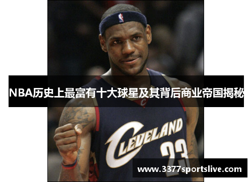 NBA历史上最富有十大球星及其背后商业帝国揭秘