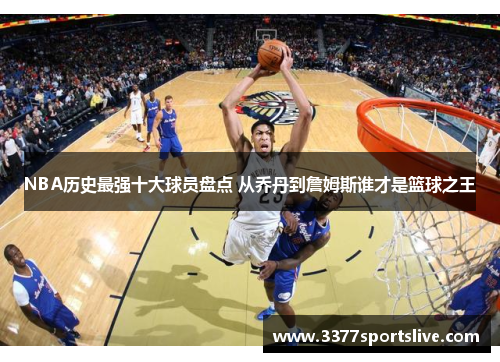 NBA历史最强十大球员盘点 从乔丹到詹姆斯谁才是篮球之王