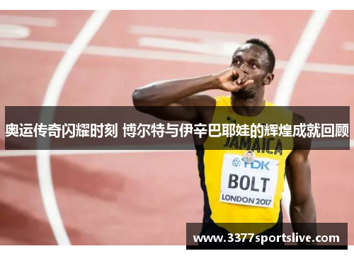 奥运传奇闪耀时刻 博尔特与伊辛巴耶娃的辉煌成就回顾