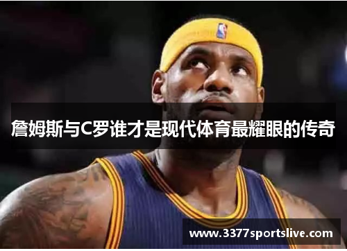 詹姆斯与C罗谁才是现代体育最耀眼的传奇