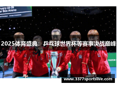 2025体育盛典：乒乓球世界杯等赛事决战巅峰
