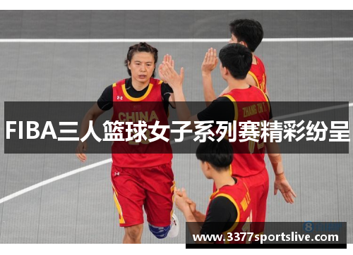 FIBA三人篮球女子系列赛精彩纷呈