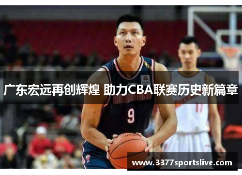 广东宏远再创辉煌 助力CBA联赛历史新篇章