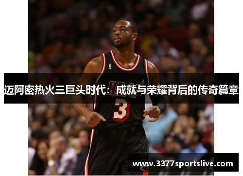 迈阿密热火三巨头时代：成就与荣耀背后的传奇篇章