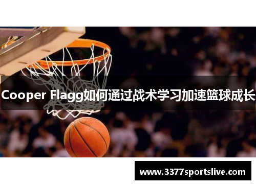 Cooper Flagg如何通过战术学习加速篮球成长