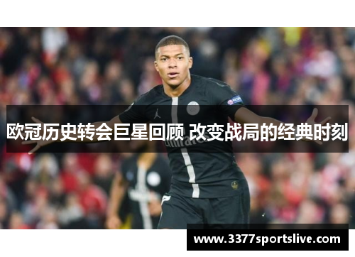 欧冠历史转会巨星回顾 改变战局的经典时刻