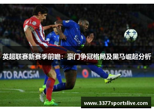 英超联赛新赛季前瞻：豪门争冠格局及黑马崛起分析