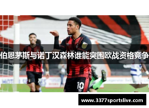 伯恩茅斯与诺丁汉森林谁能突围欧战资格竞争