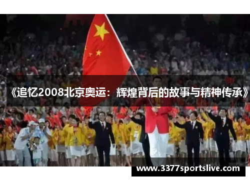 《追忆2008北京奥运：辉煌背后的故事与精神传承》